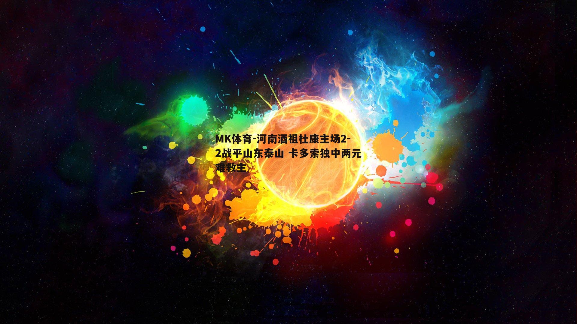 MK体育-河南酒祖杜康主场2-2战平山东泰山 卡多索独中两元难救主-第1张图片-MK体育